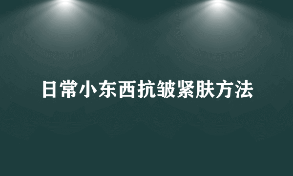 日常小东西抗皱紧肤方法