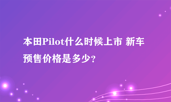 本田Pilot什么时候上市 新车预售价格是多少？