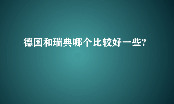 德国和瑞典哪个比较好一些?