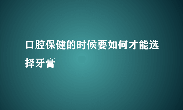 口腔保健的时候要如何才能选择牙膏