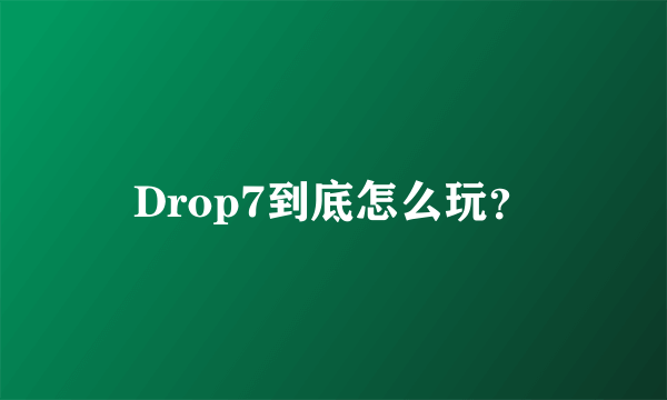 Drop7到底怎么玩？