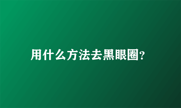 用什么方法去黑眼圈？