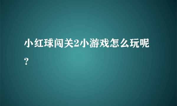 小红球闯关2小游戏怎么玩呢？