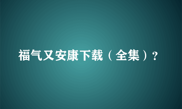 福气又安康下载（全集）？