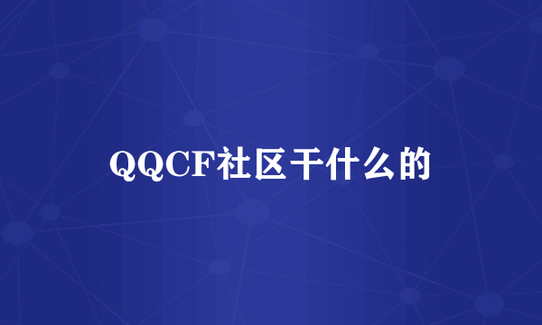 QQCF社区干什么的