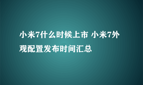 小米7什么时候上市 小米7外观配置发布时间汇总