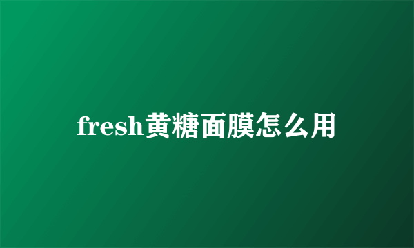 fresh黄糖面膜怎么用