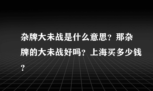 杂牌大未战是什么意思？那杂牌的大未战好吗？上海买多少钱？