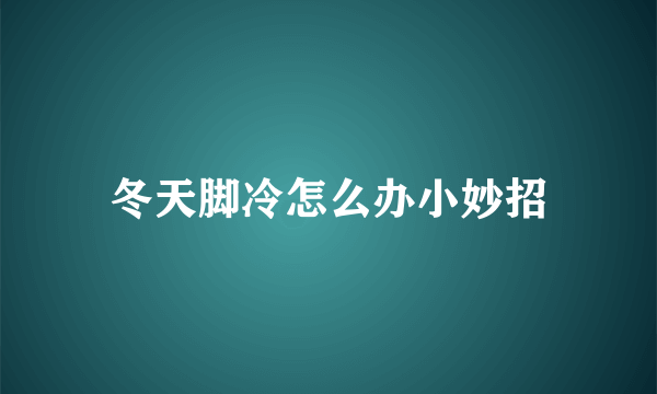 冬天脚冷怎么办小妙招