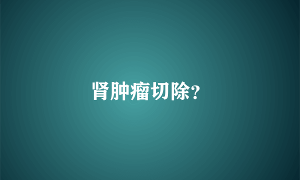 肾肿瘤切除？