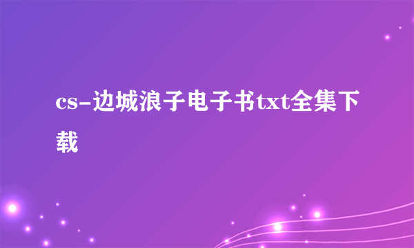 cs-边城浪子电子书txt全集下载