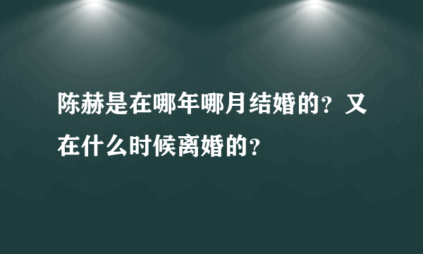 陈赫是在哪年哪月结婚的？又在什么时候离婚的？