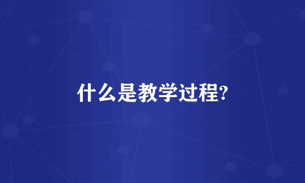 什么是教学过程?