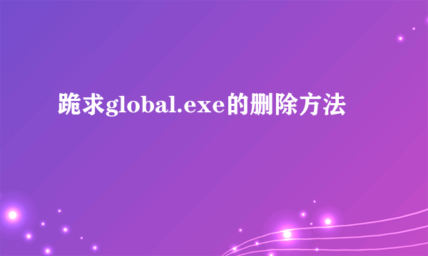 跪求global.exe的删除方法