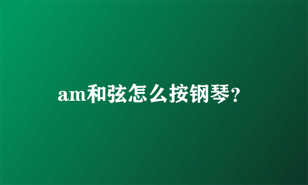 am和弦怎么按钢琴？