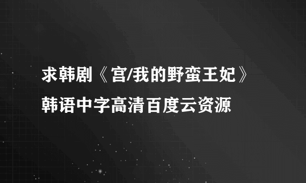 求韩剧《宫/我的野蛮王妃》韩语中字高清百度云资源