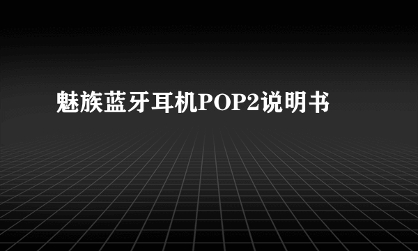 魅族蓝牙耳机POP2说明书