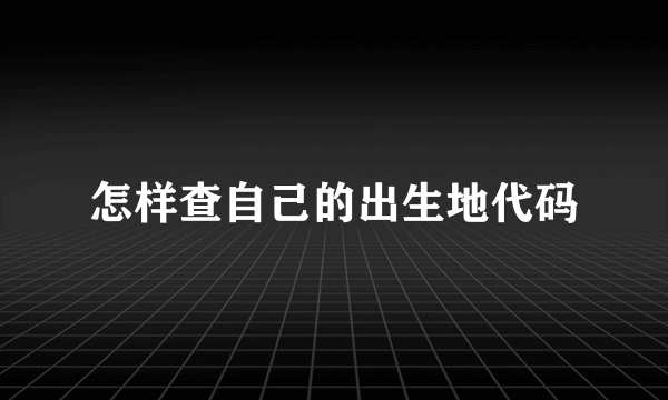 怎样查自己的出生地代码