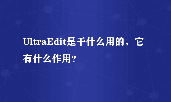 UltraEdit是干什么用的，它有什么作用？