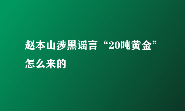 赵本山涉黑谣言“20吨黄金”怎么来的