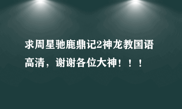 求周星驰鹿鼎记2神龙教国语高清，谢谢各位大神！！！