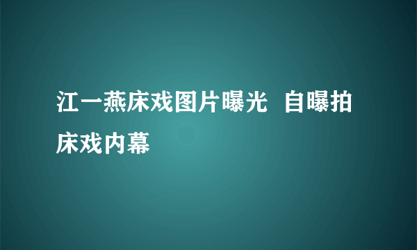 江一燕床戏图片曝光  自曝拍床戏内幕