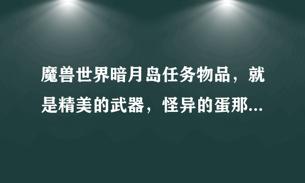 魔兽世界暗月岛任务物品，就是精美的武器，怪异的蛋那些，何处掉落？