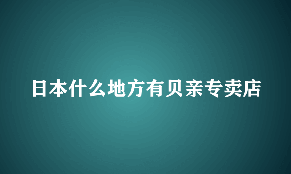 日本什么地方有贝亲专卖店