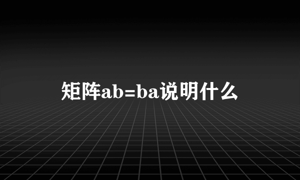 矩阵ab=ba说明什么