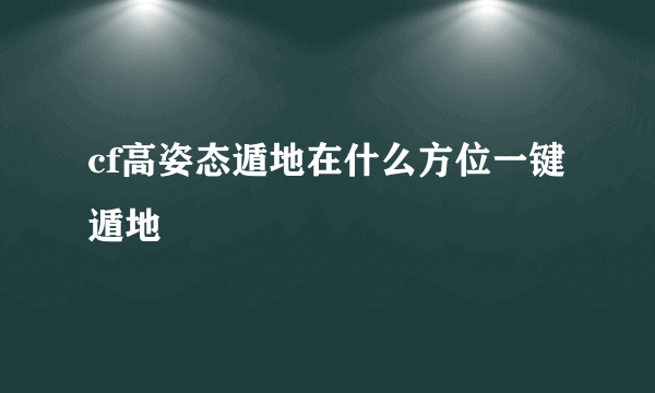 cf高姿态遁地在什么方位一键遁地