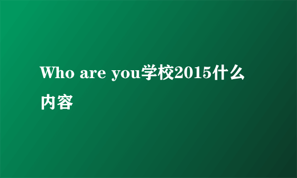 Who are you学校2015什么内容