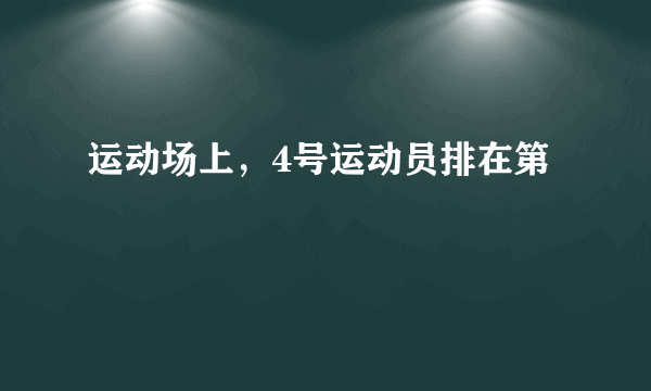 运动场上，4号运动员排在第