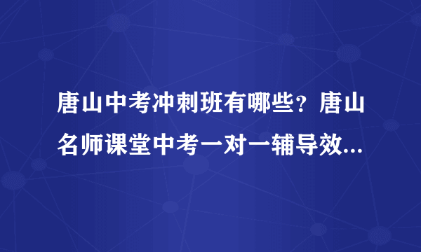 唐山中考冲刺班有哪些？唐山名师课堂中考一对一辅导效果怎么样？