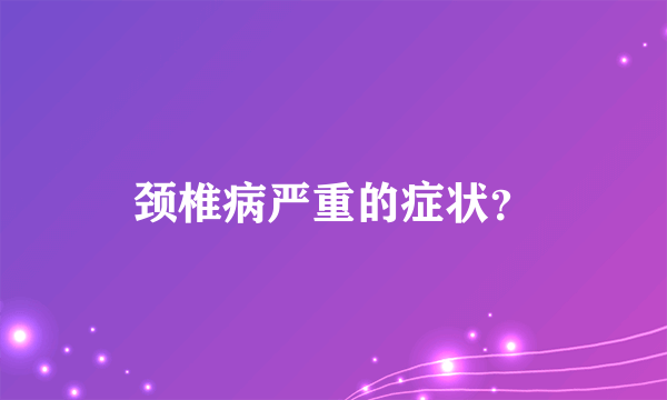 颈椎病严重的症状？