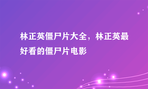 林正英僵尸片大全，林正英最好看的僵尸片电影