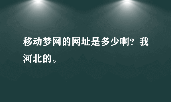 移动梦网的网址是多少啊？我河北的。