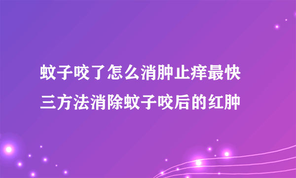 蚊子咬了怎么消肿止痒最快  三方法消除蚊子咬后的红肿