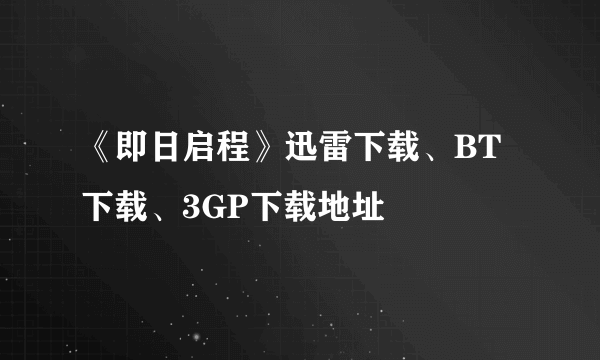 《即日启程》迅雷下载、BT下载、3GP下载地址