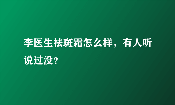 李医生祛斑霜怎么样，有人听说过没？