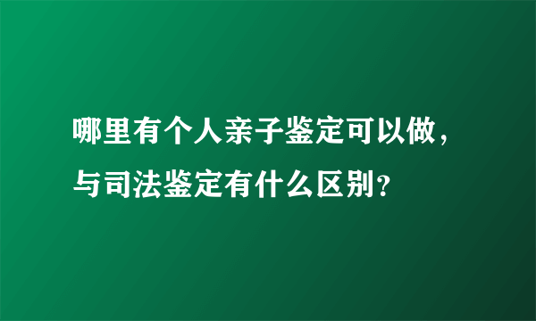 哪里有个人亲子鉴定可以做，与司法鉴定有什么区别？