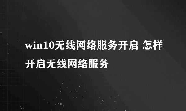 win10无线网络服务开启 怎样开启无线网络服务