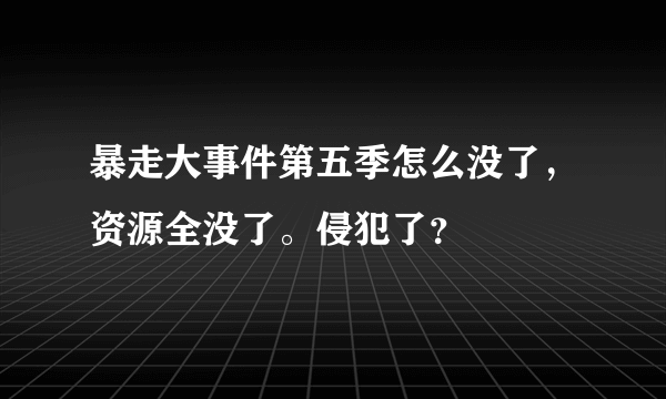 暴走大事件第五季怎么没了，资源全没了。侵犯了？