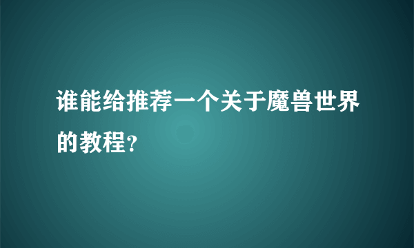 谁能给推荐一个关于魔兽世界的教程？