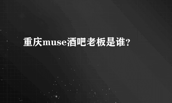 重庆muse酒吧老板是谁？