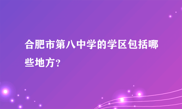 合肥市第八中学的学区包括哪些地方？