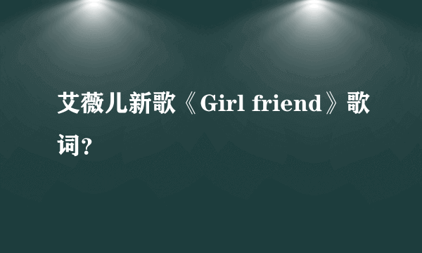 艾薇儿新歌《Girl friend》歌词？