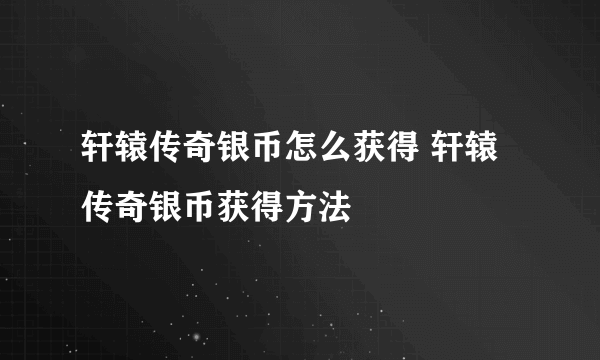 轩辕传奇银币怎么获得 轩辕传奇银币获得方法