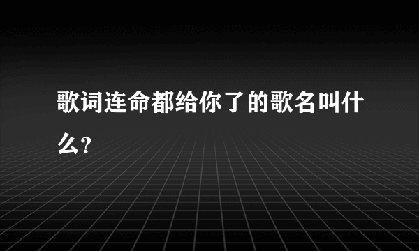 歌词连命都给你了的歌名叫什么？