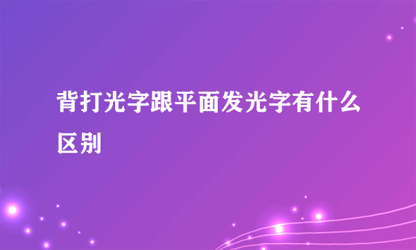 背打光字跟平面发光字有什么区别