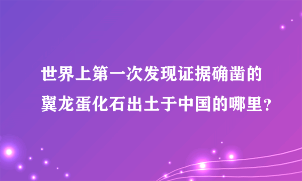 世界上第一次发现证据确凿的翼龙蛋化石出土于中国的哪里？